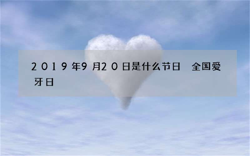 2019年9月20日是什么节日 全国爱牙日